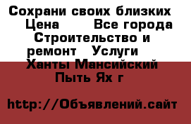 Сохрани своих близких.. › Цена ­ 1 - Все города Строительство и ремонт » Услуги   . Ханты-Мансийский,Пыть-Ях г.